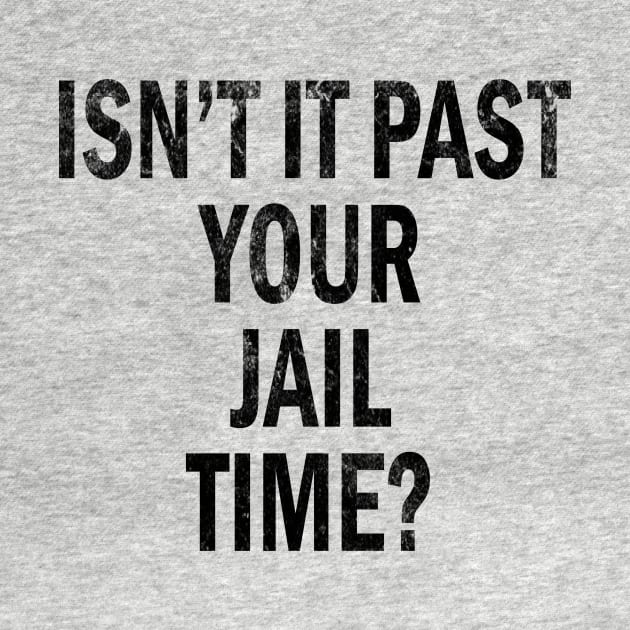 Isn’t It Past Your Jail Time by l designs